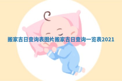 搬家吉日查询表图片_搬家吉日查询一览表2021