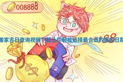 搬家吉日查询视频下载让你轻松选择最合适的搬家日期