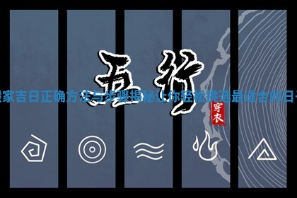搬家吉日正确方法与步骤揭秘让你轻松挑选最适合的日子