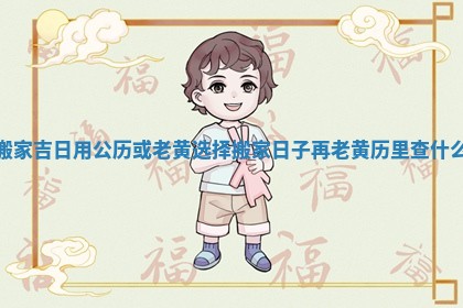 搬家吉日用公历或老黄 选择搬家日子再老黄历里查什么