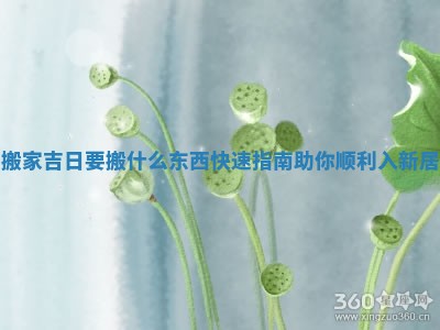 搬家吉日要搬什么东西快速指南助你顺利入新居