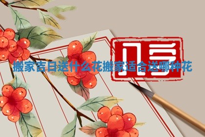 搬家吉日送什么花 搬家适合送哪种花