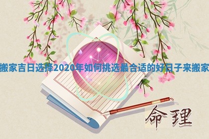 搬家吉日选择2020年如何挑选最合适的好日子来搬家