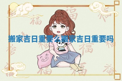 搬家吉日重要么 搬家吉日重要吗