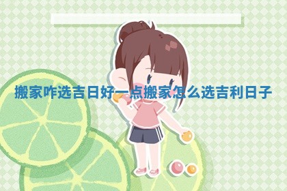 搬家咋选吉日好一点 搬家怎么选吉利日子