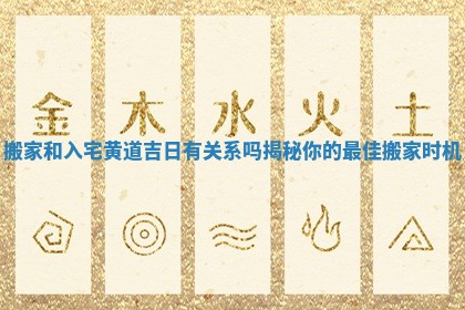 搬家和入宅黄道吉日有关系吗揭秘你的最佳搬家时机