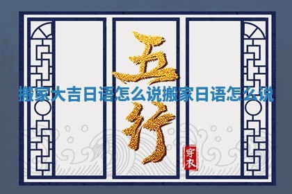 搬家大吉日语怎么说_搬家 日语怎么说