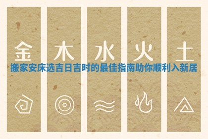 搬家安床选吉日吉时的最佳指南助你顺利入新居
