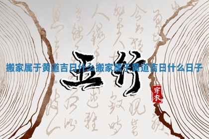 搬家属于黄道吉日什么 搬家属于黄道吉日什么日子