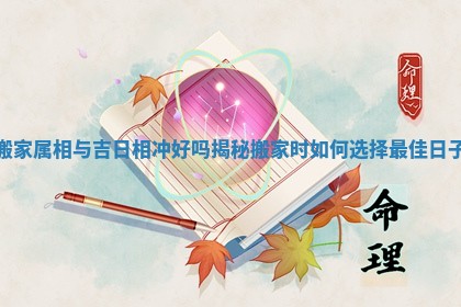 搬家属相与吉日相冲好吗揭秘搬家时如何选择最佳日子