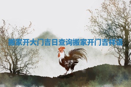 搬家开大门吉日查询_搬家开门吉祥语