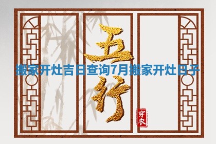 搬家开灶吉日查询7月 搬家开灶日子