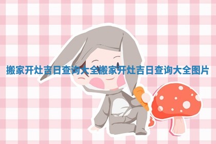 搬家开灶吉日查询大全 搬家开灶吉日查询大全图片