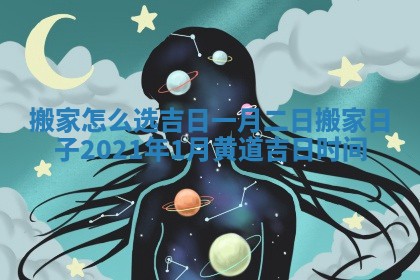 搬家怎么选吉日一月二日_搬家日子2021年1月黄道吉日时间