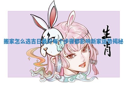 搬家怎么选吉日最好每个步骤都影响新家运势揭秘