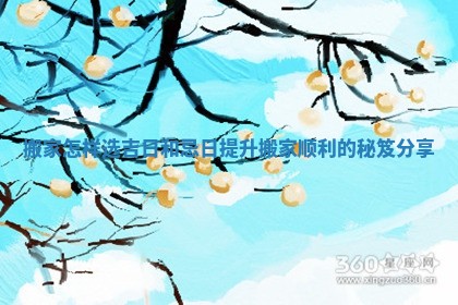 搬家怎样选吉日和忌日提升搬家顺利的秘笈分享