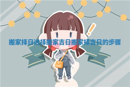 搬家择日选择搬家吉日 搬家择吉日的步骤
