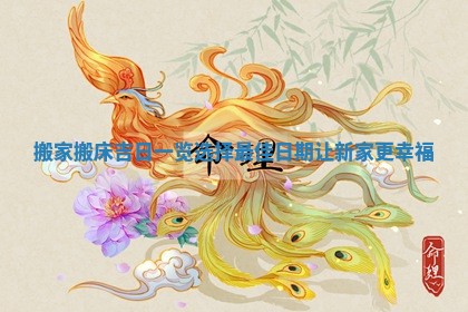 搬家搬床吉日一览选择最佳日期让新家更幸福