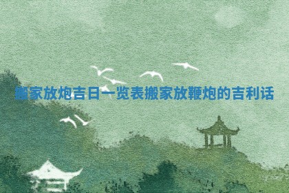 搬家放炮吉日一览表 搬家放鞭炮的吉利话