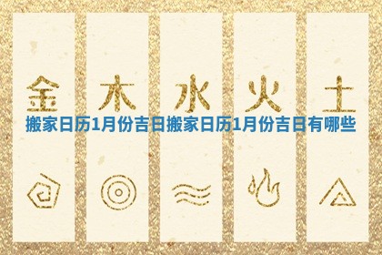 搬家日历1月份吉日 搬家日历1月份吉日有哪些