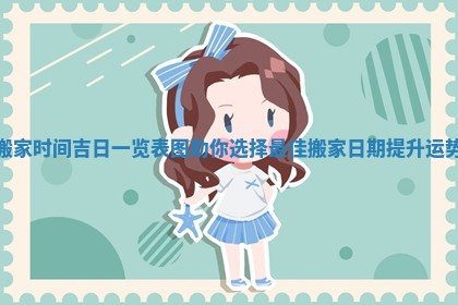 搬家时间吉日一览表图助你选择最佳搬家日期提升运势