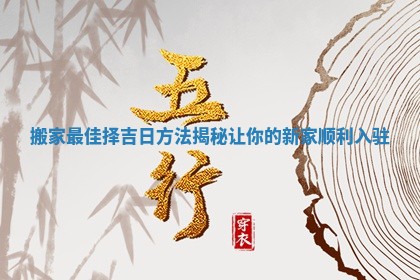 搬家最佳择吉日方法揭秘让你的新家顺利入驻