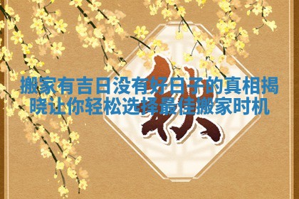 搬家有吉日没有好日子的真相揭晓让你轻松选择最佳搬家时机