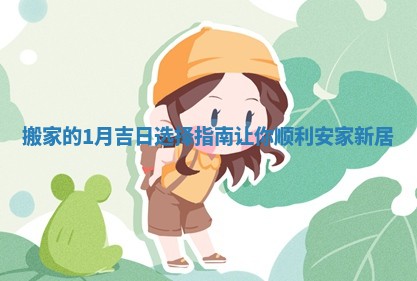 搬家的1月吉日选择指南让你顺利安家新居