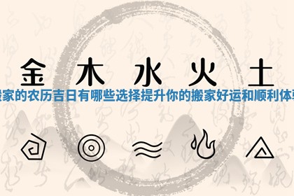 搬家的农历吉日有哪些选择提升你的搬家好运和顺利体验