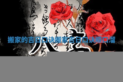 搬家的吉日口诀_搬家吉日口诀顺口溜 搬家的吉日口诀_搬家吉日口诀顺口溜