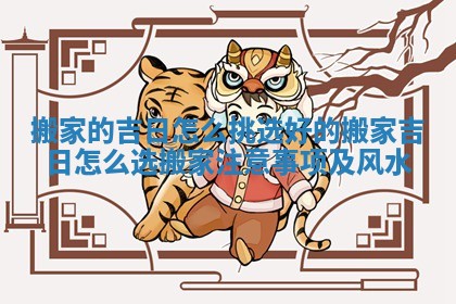 搬家的吉日怎么挑选好的_搬家吉日怎么选搬家注意事项及风水