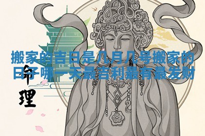 搬家的吉日是几月几号_搬家的日子哪一天最吉利最有最发财