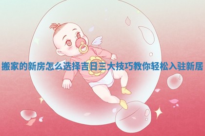 搬家的新房怎么选择吉日三大技巧教你轻松入驻新居