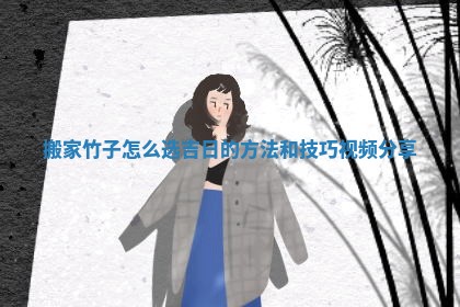 搬家竹子怎么选吉日的方法和技巧视频分享
