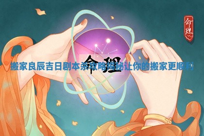 搬家良辰吉日剧本杀攻略揭秘让你的搬家更顺利