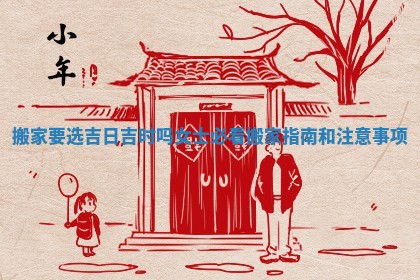 搬家要选吉日吉时吗女士必看搬家指南和注意事项