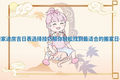 搬家进房吉日表选择技巧帮你轻松找到最适合的搬家日子