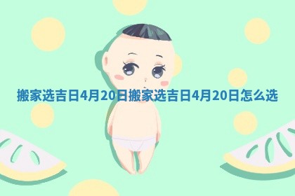 搬家选吉日4月20日_搬家选吉日4月20日怎么选