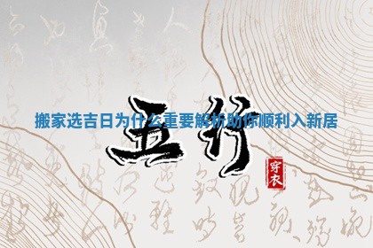 搬家选吉日为什么重要解析助你顺利入新居