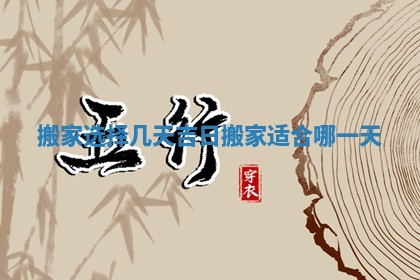 搬家选择几天吉日_搬家适合哪一天