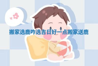 搬家选鹿咋选吉日好一点_搬家送鹿