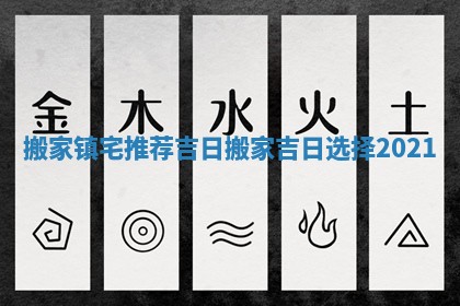搬家镇宅推荐吉日 搬家吉日选择2021
