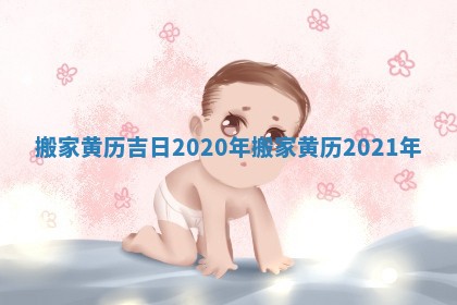 搬家黄历吉日2020年 搬家黄历2021年