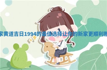 搬家黄道吉日1994的最佳选择让你的新家更顺利搬迁