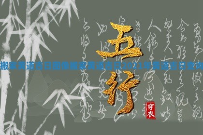 搬家黄道吉日图像 搬家黄道吉日2021年黄道吉日查询