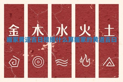 搬家黄道吉日根据什么算_搬家的黄道吉曰