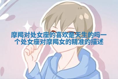 摩羯对处女座的喜欢是天生的吗 一个处女座对摩羯女的精准的描述