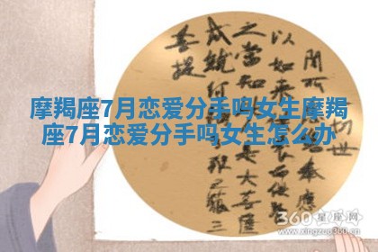 摩羯座7月恋爱分手吗女生_摩羯座7月恋爱分手吗女生怎么办