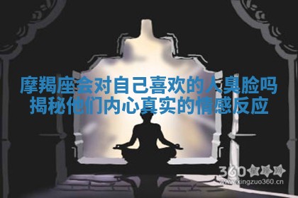 摩羯座会对自己喜欢的人臭脸吗揭秘他们内心真实的情感反应