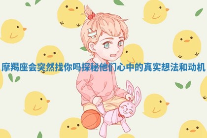 摩羯座会突然找你吗 探秘他们心中的真实想法和动机